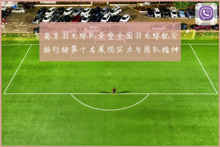 南京羽毛球队荣登全国羽毛球配合排行榜第十名展现实力与团队精神