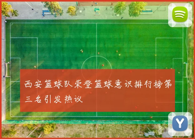 西安篮球队荣登篮球意识排行榜第三名引发热议