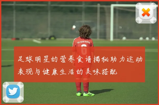 足球明星的营养食谱揭秘助力运动表现与健康生活的美味搭配