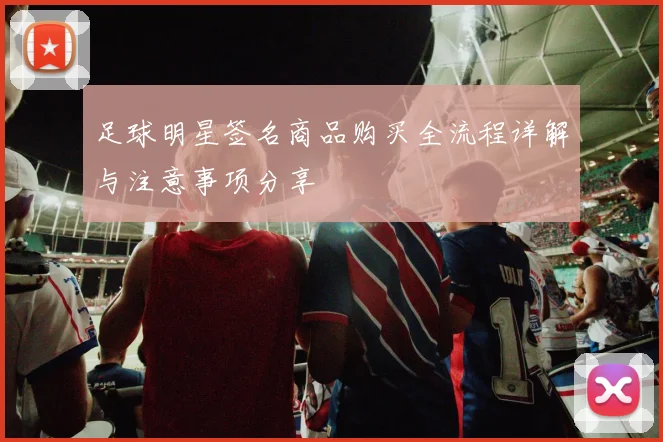 足球明星签名商品购买全流程详解与注意事项分享
