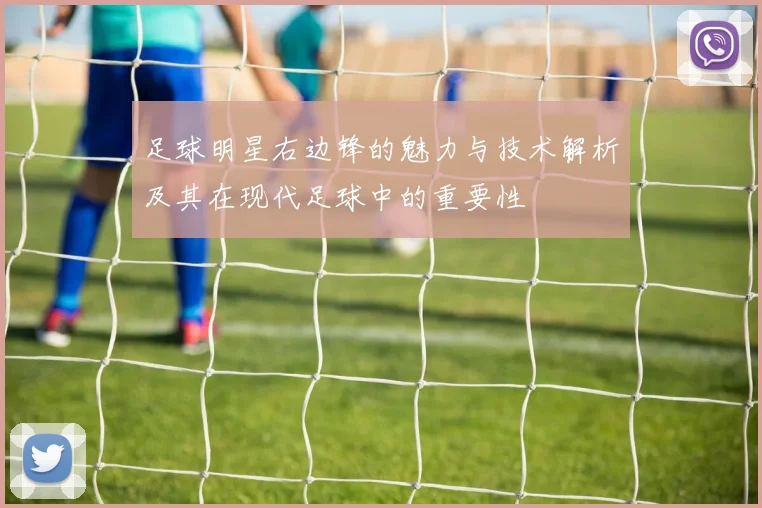 足球明星右边锋的魅力与技术解析及其在现代足球中的重要性