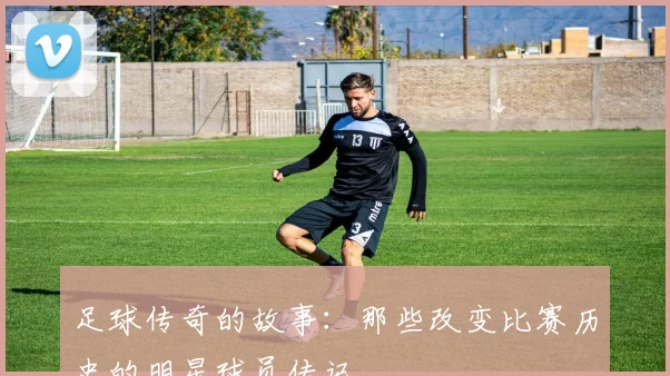 足球传奇的故事：那些改变比赛历史的明星球员传记