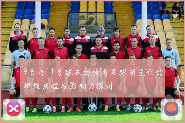 9号与11号球衣的传奇足球明星们的辉煌历程与影响力探讨