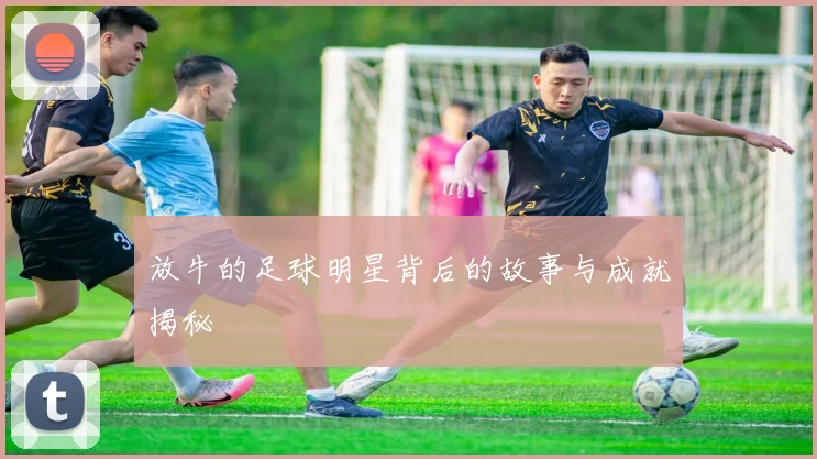 放牛的足球明星背后的故事与成就揭秘