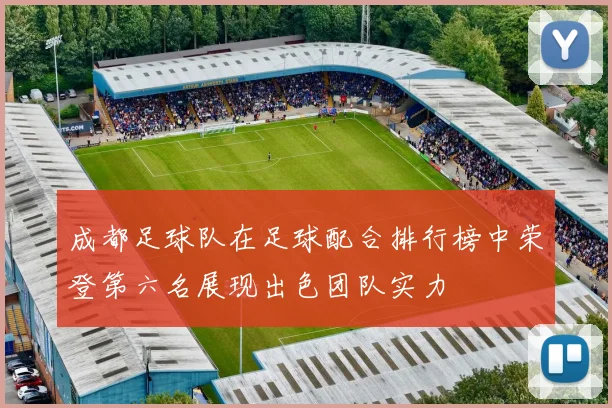 成都足球队在足球配合排行榜中荣登第六名展现出色团队实力