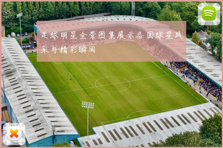足球明星全景图集展示各国球星风采与精彩瞬间