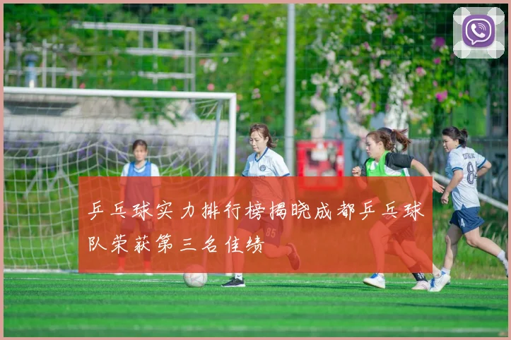 乒乓球实力排行榜揭晓成都乒乓球队荣获第三名佳绩