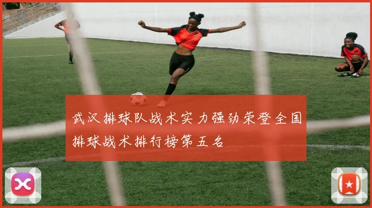 武汉排球队战术实力强劲荣登全国排球战术排行榜第五名