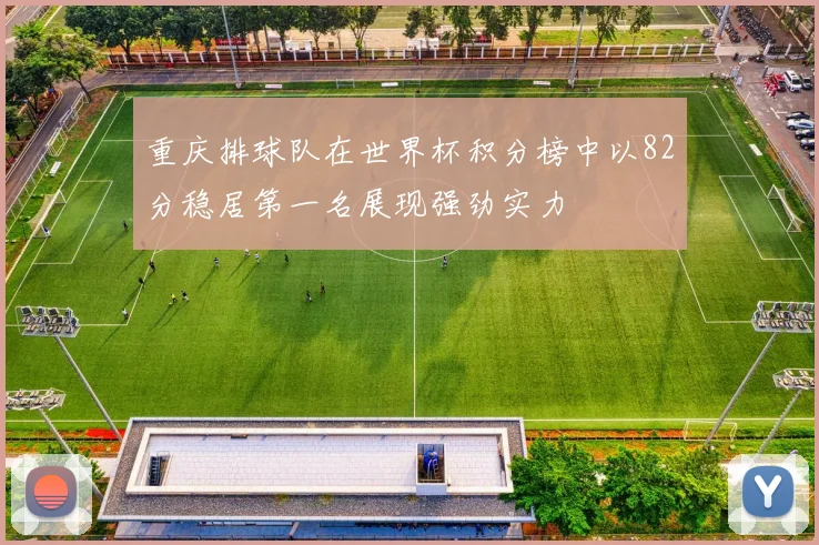 重庆排球队在世界杯积分榜中以82分稳居第一名展现强劲实力