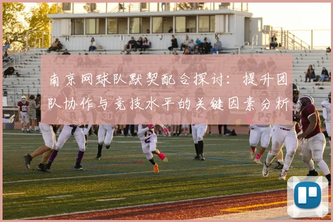 南京网球队默契配合探讨：提升团队协作与竞技水平的关键因素分析