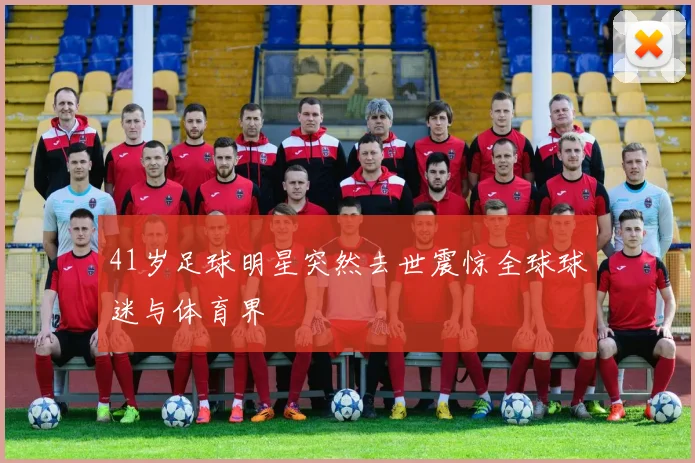 41岁足球明星突然去世震惊全球球迷与体育界