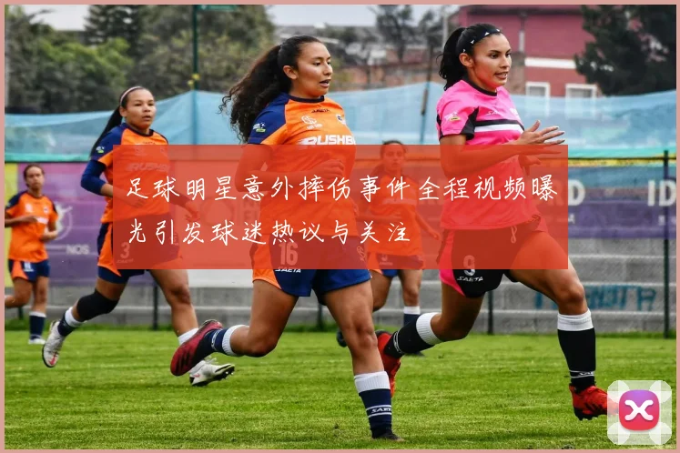 足球明星意外摔伤事件全程视频曝光引发球迷热议与关注