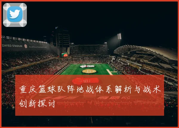 重庆篮球队阵地战体系解析与战术创新探讨