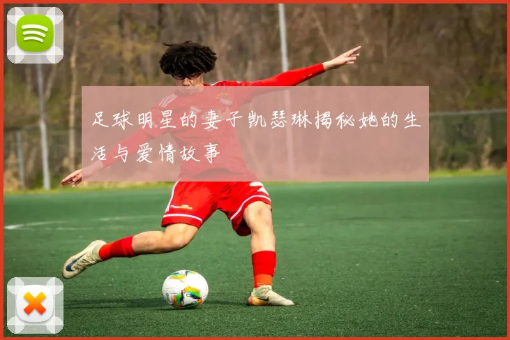 足球明星的妻子凯瑟琳揭秘她的生活与爱情故事