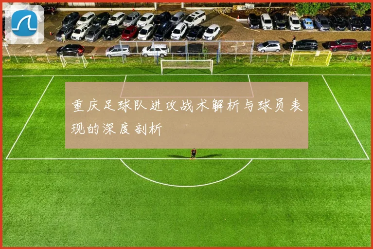 重庆足球队进攻战术解析与球员表现的深度剖析