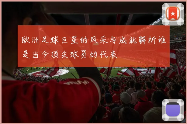 欧洲足球巨星的风采与成就解析谁是当今顶尖球员的代表
